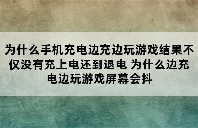 为什么手机充电边充边玩游戏结果不仅没有充上电还到退电 为什么边充电边玩游戏屏幕会抖